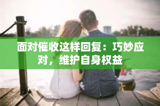 面对催收这样回复：巧妙应对，维护自身权益