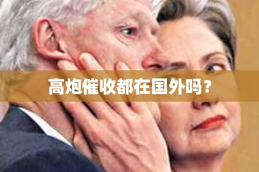 高炮催收都在国外吗？