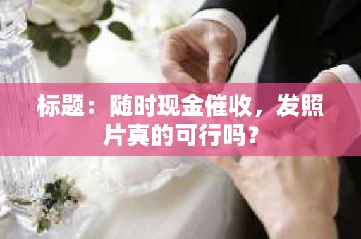 标题：随时现金催收，发照片真的可行吗？