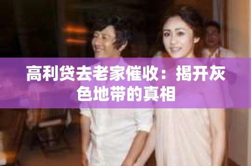 高利贷去老家催收：揭开灰色地带的真相