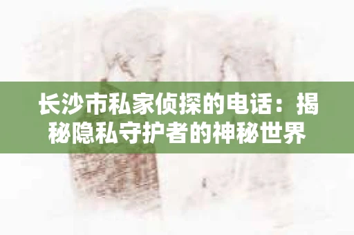 长沙市私家侦探的电话：揭秘隐私守护者的神秘世界