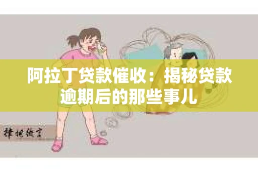 阿拉丁贷款催收：揭秘贷款逾期后的那些事儿