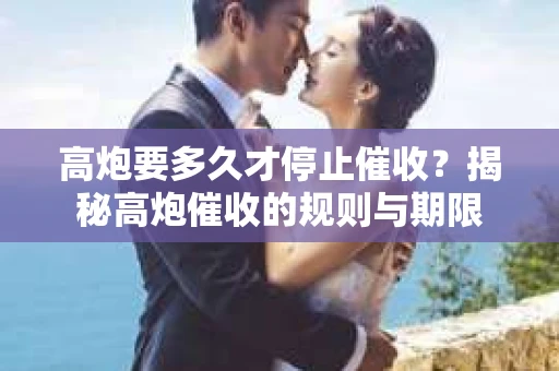 高炮要多久才停止催收？揭秘高炮催收的规则与期限