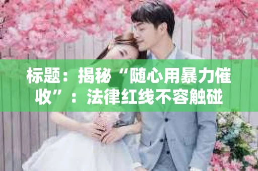 标题：揭秘“随心用暴力催收”：法律红线不容触碰