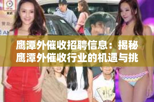 鹰潭外催收招聘信息：揭秘鹰潭外催收行业的机遇与挑战
