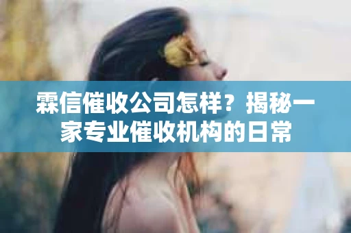 霖信催收公司怎样？揭秘一家专业催收机构的日常