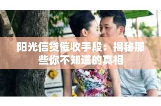 阳光信贷催收手段：揭秘那些你不知道的真相