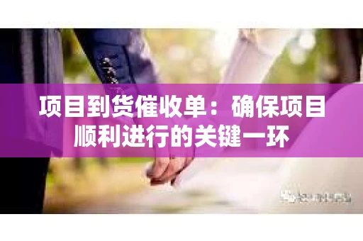 项目到货催收单：确保项目顺利进行的关键一环