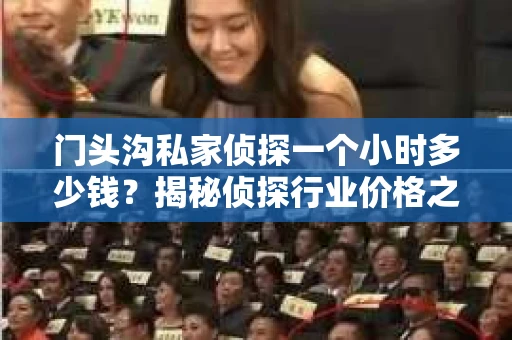 门头沟私家侦探一个小时多少钱？揭秘侦探行业价格之谜