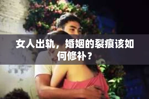 女人出轨，婚姻的裂痕该如何修补？