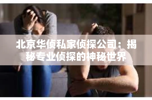 北京华侦私家侦探公司：揭秘专业侦探的神秘世界