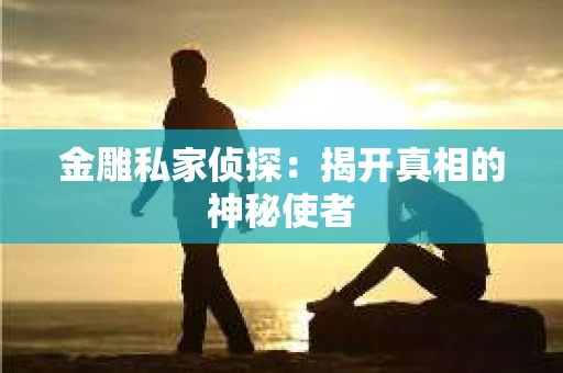 金雕私家侦探：揭开真相的神秘使者
