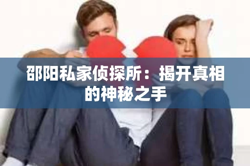 邵阳私家侦探所：揭开真相的神秘之手