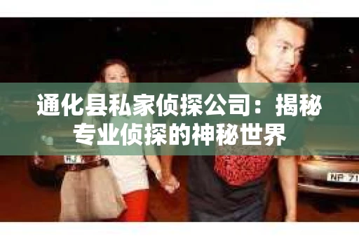 通化县私家侦探公司：揭秘专业侦探的神秘世界