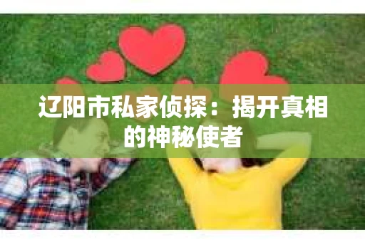 辽阳市私家侦探：揭开真相的神秘使者