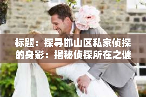 标题：探寻邯山区私家侦探的身影：揭秘侦探所在之谜