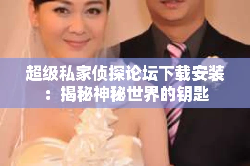 超级私家侦探论坛下载安装：揭秘神秘世界的钥匙