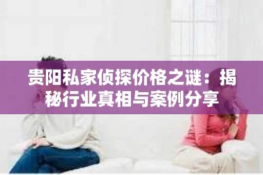 贵阳私家侦探价格之谜：揭秘行业真相与案例分享