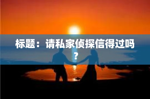 标题：请私家侦探信得过吗？