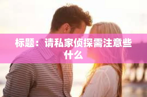 标题：请私家侦探需注意些什么
