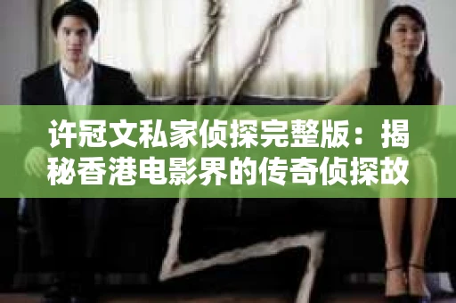 许冠文私家侦探完整版：揭秘香港电影界的传奇侦探故事