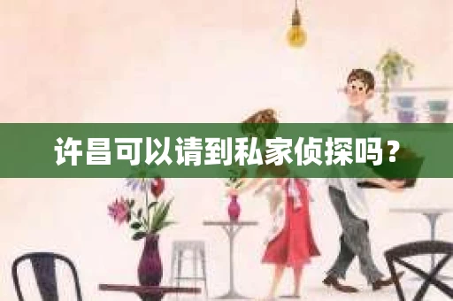 许昌可以请到私家侦探吗？