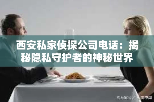 西安私家侦探公司电话：揭秘隐私守护者的神秘世界