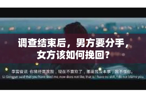 调查结束后，男方要分手，女方该如何挽回？