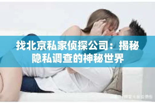 找北京私家侦探公司：揭秘隐私调查的神秘世界