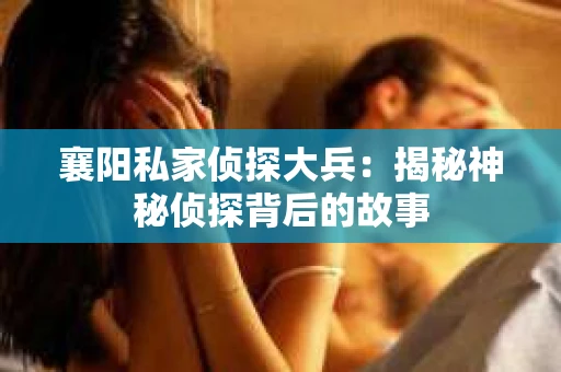 襄阳私家侦探大兵：揭秘神秘侦探背后的故事