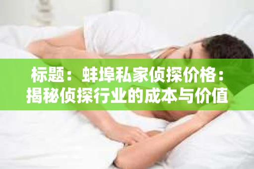 标题：蚌埠私家侦探价格：揭秘侦探行业的成本与价值