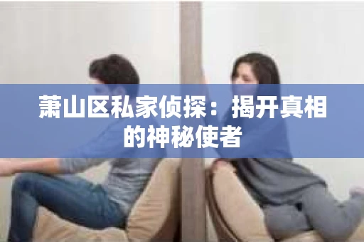 萧山区私家侦探：揭开真相的神秘使者