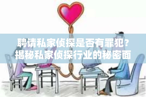 聘请私家侦探是否有罪犯？揭秘私家侦探行业的秘密面纱