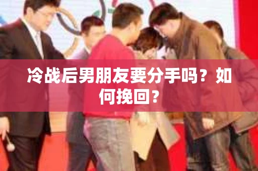 冷战后男朋友要分手吗？如何挽回？