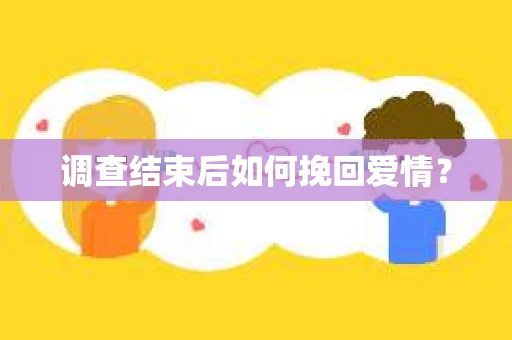 调查结束后如何挽回爱情? 调查结束后如何挽回爱情?