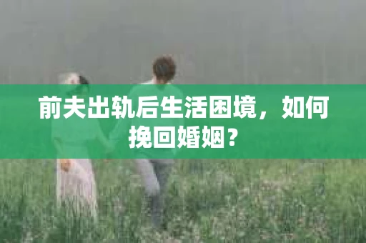 前夫出轨后生活困境，如何挽回婚姻？