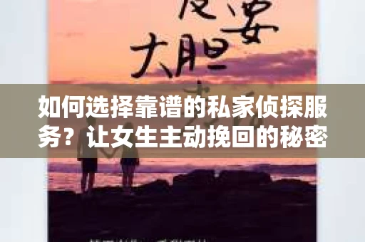 如何选择靠谱的私家侦探服务?让女生主动挽回的秘密武器怎么办? 如何选择靠谱的私家侦探服务?让女生主动挽回的秘密武器怎么办?