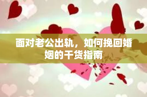 面对老公出轨，如何挽回婚姻的干货指南