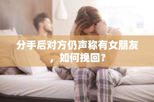 分手后对方仍声称有女朋友，如何挽回？