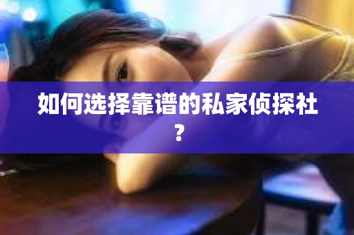 如何选择靠谱的私家侦探社？