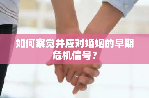 如何察觉并应对婚姻的早期危机信号？