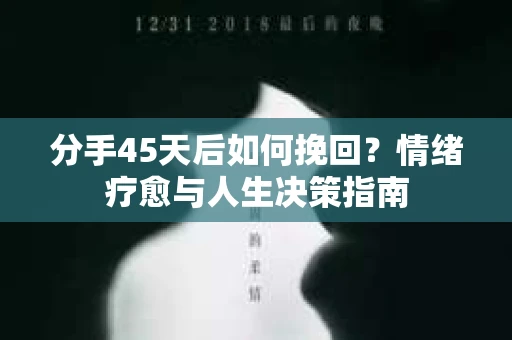 分手45天后如何挽回？情绪疗愈与人生决策指南