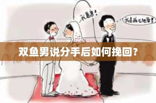 双鱼男说分手后如何挽回? 双鱼男说分手后如何挽回?