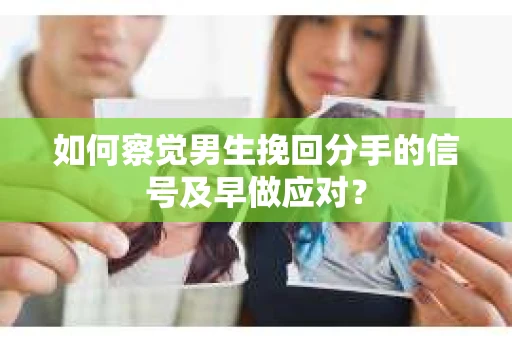 如何察觉男生挽回分手的信号及早做应对? 如何察觉男生挽回分手的信号及早做应对?