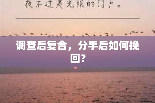 调查后复合,分手后如何挽回? 调查后复合,分手后如何挽回?