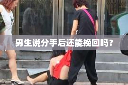 男生说分手后还能挽回吗? 男生说分手后还能挽回吗?