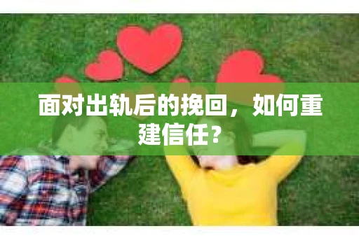 面对出轨后的挽回，如何重建信任？