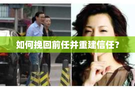 如何挽回前任并重建信任？