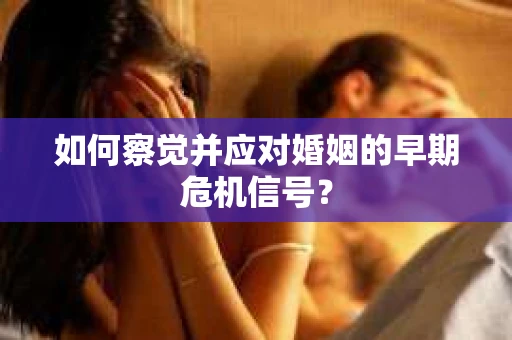 如何察觉并应对婚姻的早期危机信号？