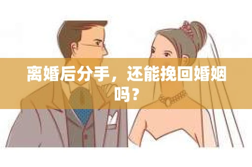 离婚后分手,还能挽回婚姻吗? 离婚后分手,还能挽回婚姻吗?